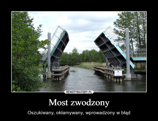 Most zwodzony – Oszukiwany, okłamywany, wprowadzony w błąd 