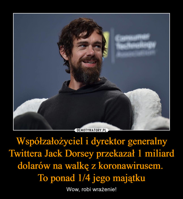 Współzałożyciel i dyrektor generalny Twittera Jack Dorsey przekazał 1 miliard dolarów na walkę z koronawirusem. To ponad 1/4 jego majątku – Wow, robi wrażenie! 