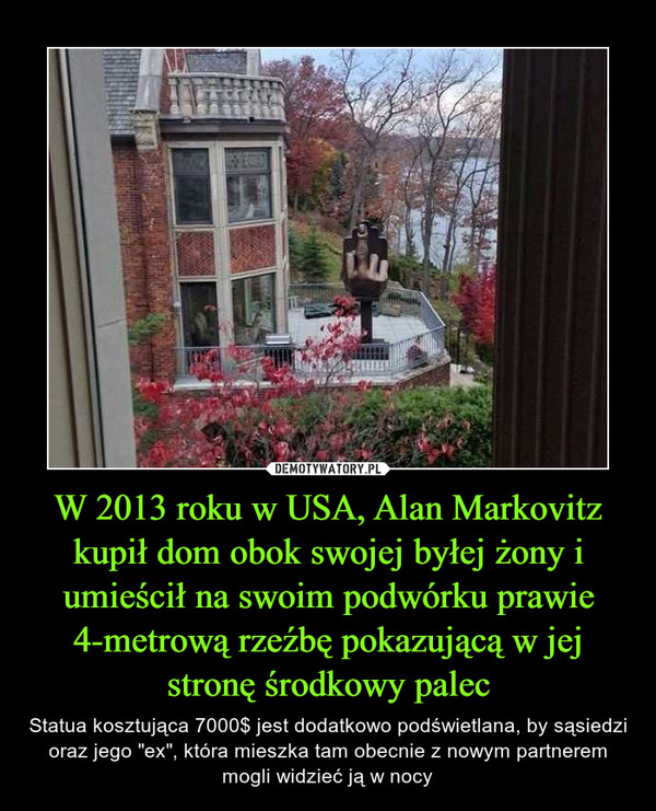 W 2013 roku w USA, Alan Markovitz kupił dom obok swojej byłej żony i umieścił na swoim podwórku prawie 4-metrową rzeźbę pokazującą w jej stronę środkowy palec