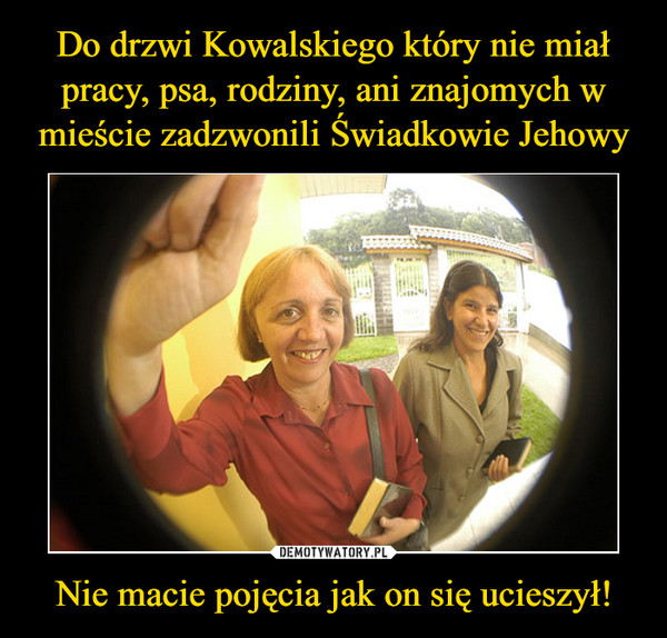 Do drzwi Kowalskiego który nie miał pracy, psa, rodziny, ani znajomych w mieście zadzwonili Świadkowie Jehowy Nie macie pojęcia jak on się ucieszył!