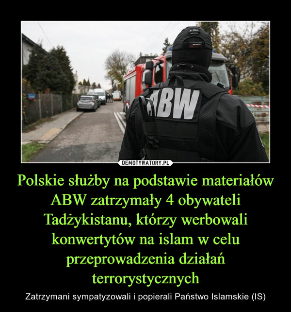 Polskie służby na podstawie materiałów ABW zatrzymały 4 obywateli Tadżykistanu, którzy werbowali konwertytów na islam w celu przeprowadzenia działań terrorystycznych