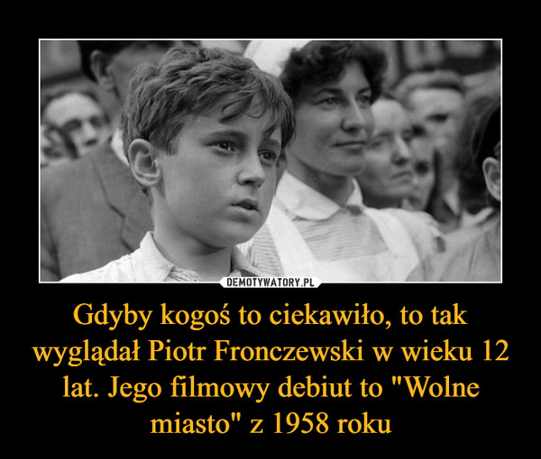 Gdyby kogoś to ciekawiło, to tak wyglądał Piotr Fronczewski w wieku 12 lat. Jego filmowy debiut to "Wolne miasto" z 1958 roku
