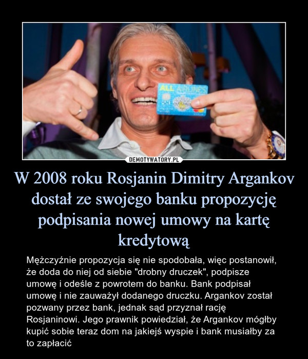 W 2008 roku Rosjanin Dimitry Argankov dostał ze swojego banku propozycję podpisania nowej umowy na kartę kredytową