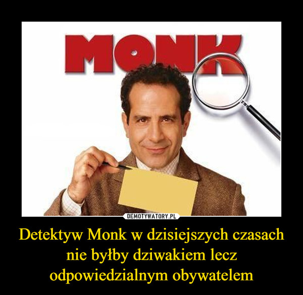 Detektyw Monk w dzisiejszych czasach nie byłby dziwakiem lecz odpowiedzialnym obywatelem –  