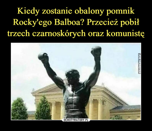 Kiedy zostanie obalony pomnik Rocky'ego Balboa? Przecież pobił trzech czarnoskórych oraz komunistę