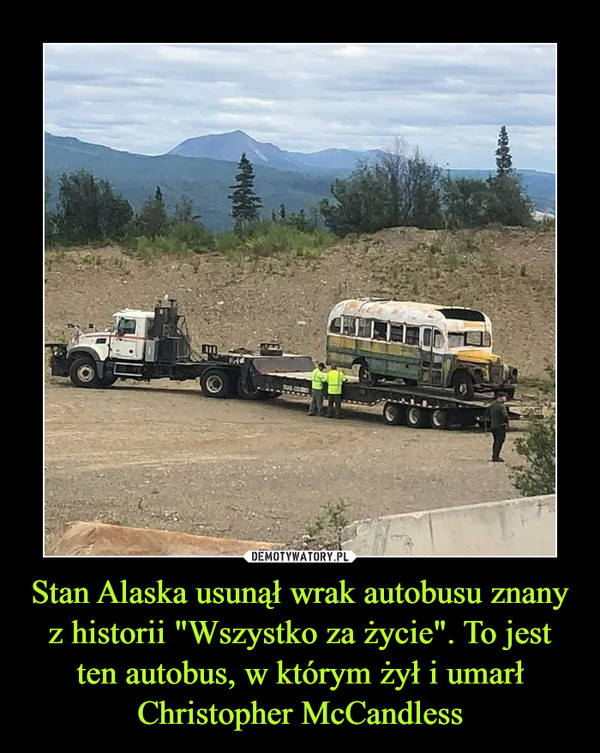 Stan Alaska usunął wrak autobusu znany z historii "Wszystko za życie". To jest ten autobus, w którym żył i umarł Christopher McCandless