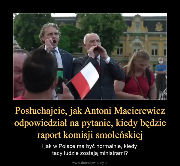 Posłuchajcie, jak Antoni Macierewicz odpowiedział na pytanie, kiedy będzie raport komisji smoleńskiej – I jak w Polsce ma być normalnie, kiedy tacy ludzie zostają ministrami? 