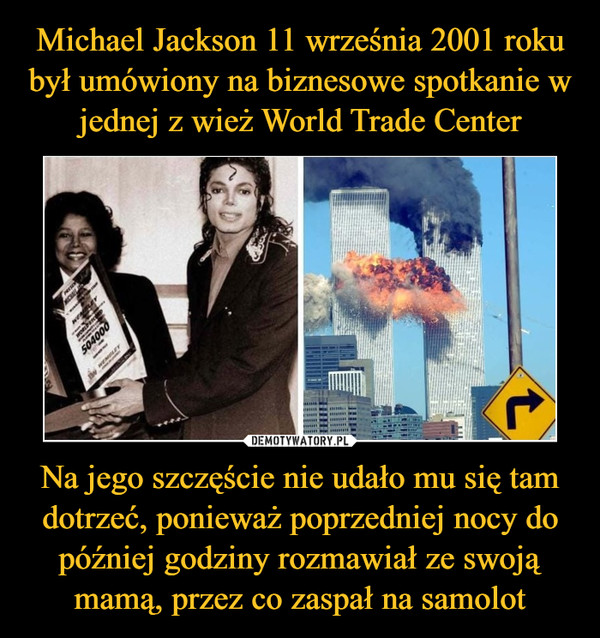 Michael Jackson 11 września 2001 roku był umówiony na biznesowe spotkanie w jednej z wież World Trade Center Na jego szczęście nie udało mu się tam dotrzeć, ponieważ poprzedniej nocy do później godziny rozmawiał ze swoją mamą, przez co zaspał na samolot