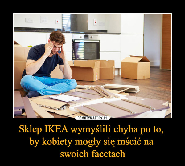 Sklep IKEA wymyślili chyba po to, by kobiety mogły się mścić na swoich facetach –  