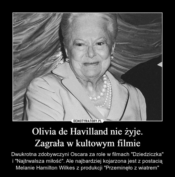 Olivia de Havilland nie żyje.Zagrała w kultowym filmie – Dwukrotna zdobywczyni Oscara za role w filmach "Dziedziczka"i "Najtrwalsza miłość". Ale najbardziej kojarzona jest z postacią Melanie Hamilton Wilkes z produkcji "Przeminęło z wiatrem" 