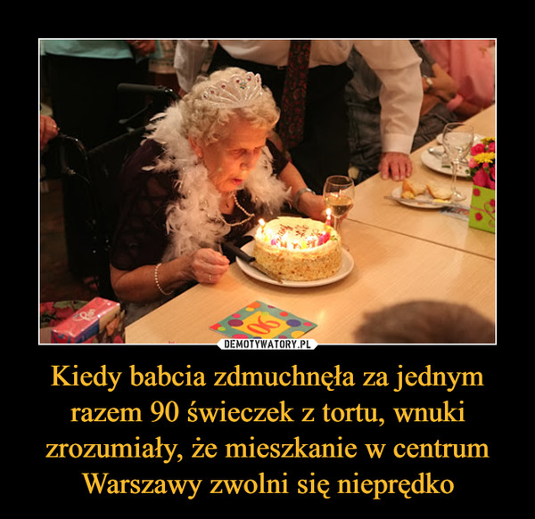 Kiedy babcia zdmuchnęła za jednym razem 90 świeczek z tortu, wnuki zrozumiały, że mieszkanie w centrum Warszawy zwolni się nieprędko –  