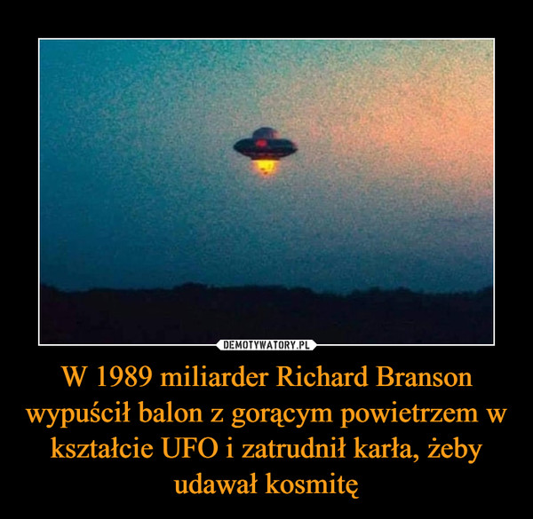 W 1989 miliarder Richard Branson wypuścił balon z gorącym powietrzem w kształcie UFO i zatrudnił karła, żeby udawał kosmitę –  