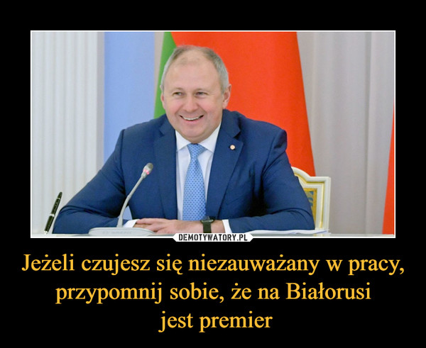 Jeżeli czujesz się niezauważany w pracy, przypomnij sobie, że na Białorusi jest premier –  