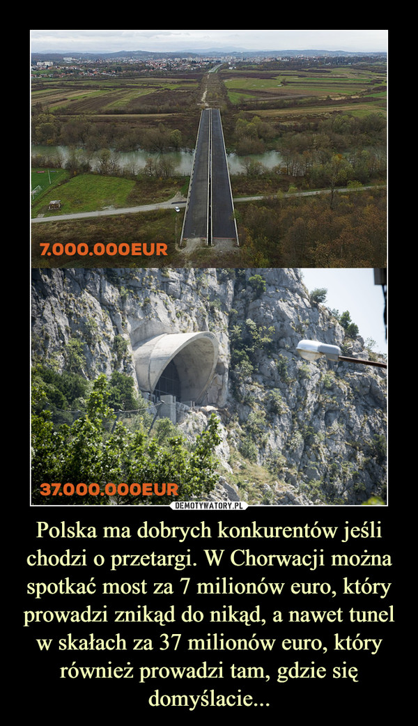 Polska ma dobrych konkurentów jeśli chodzi o przetargi. W Chorwacji można spotkać most za 7 milionów euro, który prowadzi znikąd do nikąd, a nawet tunel w skałach za 37 milionów euro, który również prowadzi tam, gdzie się domyślacie... –  