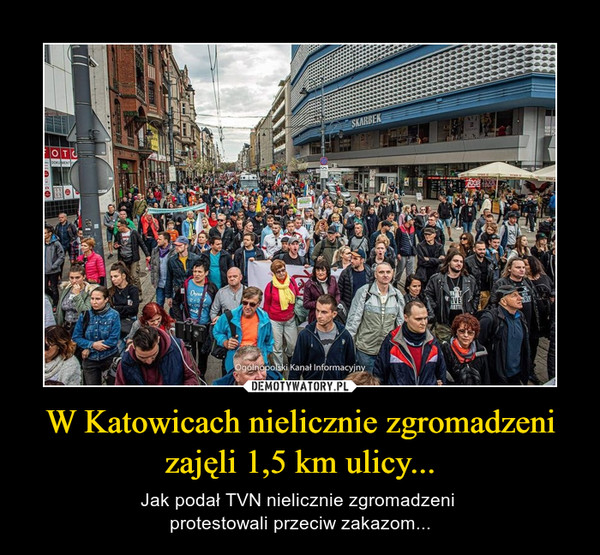 W Katowicach nielicznie zgromadzeni zajęli 1,5 km ulicy... – Jak podał TVN nielicznie zgromadzeni protestowali przeciw zakazom... 