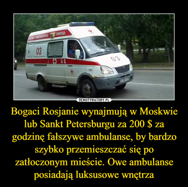 Bogaci Rosjanie wynajmują w Moskwie lub Sankt Petersburgu za 200 $ za godzinę fałszywe ambulanse, by bardzo szybko przemieszczać się po zatłoczonym mieście. Owe ambulanse posiadają luksusowe wnętrza