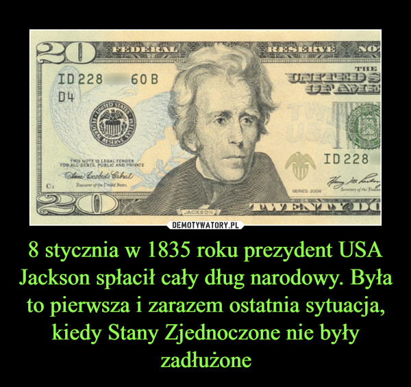 8 stycznia w 1835 roku prezydent USA Jackson spłacił cały dług narodowy. Była to pierwsza i zarazem ostatnia sytuacja, kiedy Stany Zjednoczone nie były zadłużone –  