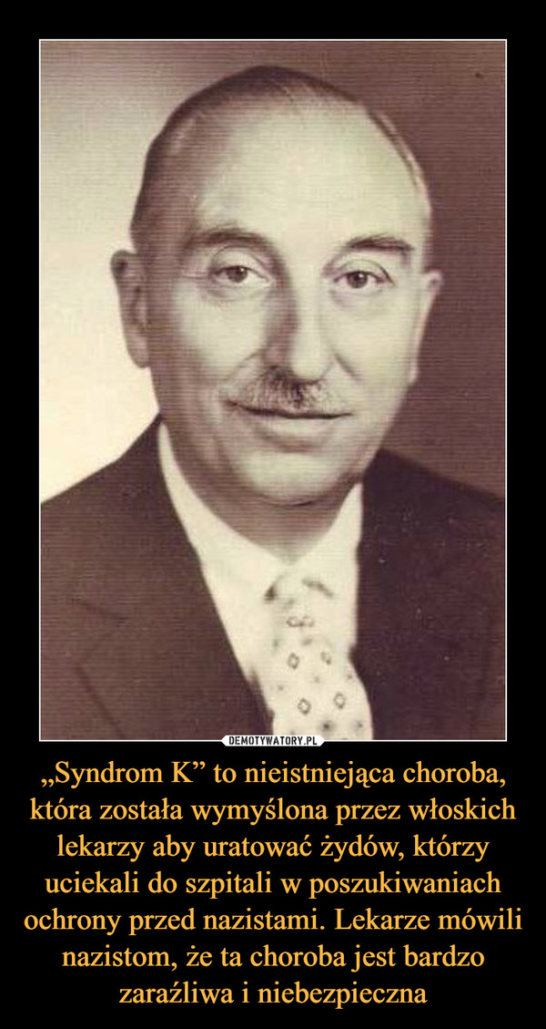 „Syndrom K” to nieistniejąca choroba, która została wymyślona przez włoskich lekarzy aby uratować żydów, którzy uciekali do szpitali w poszukiwaniach ochrony przed nazistami. Lekarze mówili nazistom, że ta choroba jest bardzo zaraźliwa i niebezpieczna –  