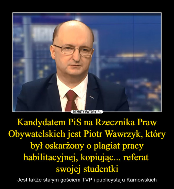 Kandydatem PiS na Rzecznika Praw Obywatelskich jest Piotr Wawrzyk, który był oskarżony o plagiat pracy habilitacyjnej, kopiując... referat 
swojej studentki