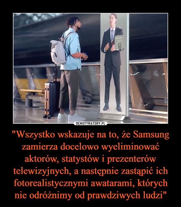 "Wszystko wskazuje na to, że Samsung zamierza docelowo wyeliminować aktorów, statystów i prezenterów telewizyjnych, a następnie zastąpić ich fotorealistycznymi awatarami, których nie odróżnimy od prawdziwych ludzi"