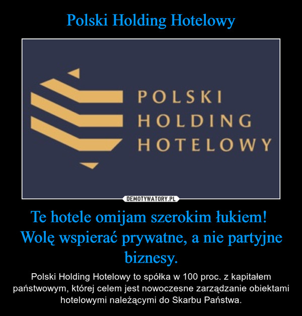 Polski Holding Hotelowy Te hotele omijam szerokim łukiem! 
Wolę wspierać prywatne, a nie partyjne biznesy.