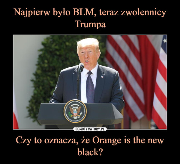 Najpierw było BLM, teraz zwolennicy Trumpa Czy to oznacza, że Orange is the new black?