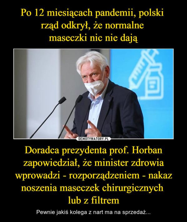 Po 12 miesiącach pandemii, polski 
rząd odkrył, że normalne 
maseczki nic nie dają Doradca prezydenta prof. Horban zapowiedział, że minister zdrowia wprowadzi - rozporządzeniem - nakaz noszenia maseczek chirurgicznych 
lub z filtrem