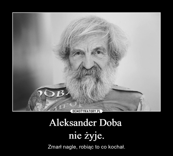 Aleksander Doba nie żyje. – Zmarł nagle, robiąc to co kochał. 