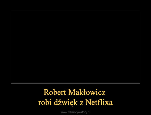 Robert Makłowicz robi dźwięk z Netflixa –  
