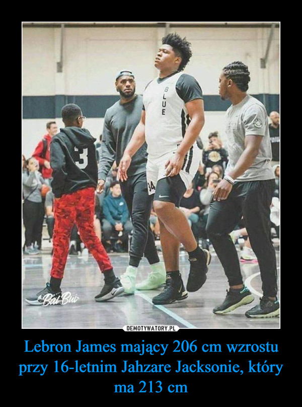 Lebron James mający 206 cm wzrostu przy 16-letnim Jahzare Jacksonie, który ma 213 cm –  