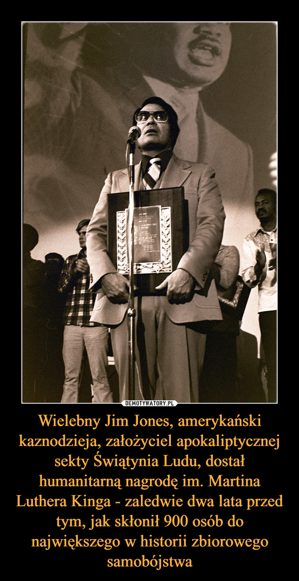 Wielebny Jim Jones, amerykański kaznodzieja, założyciel apokaliptycznej sekty Świątynia Ludu, dostał humanitarną nagrodę im. Martina Luthera Kinga - zaledwie dwa lata przed tym, jak skłonił 900 osób do największego w historii zbiorowego samobójstwa