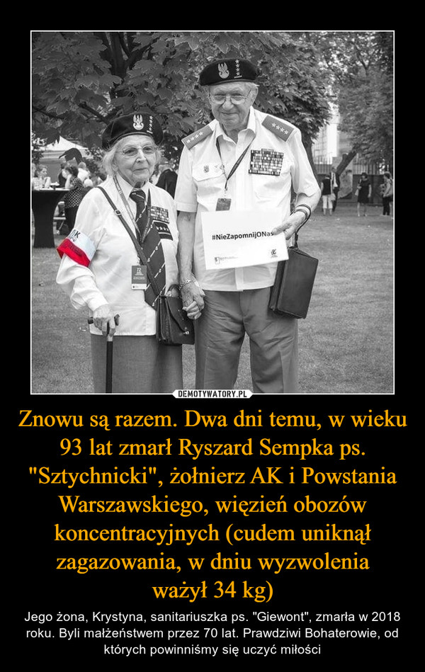 Znowu są razem. Dwa dni temu, w wieku 93 lat zmarł Ryszard Sempka ps. "Sztychnicki", żołnierz AK i Powstania Warszawskiego, więzień obozów koncentracyjnych (cudem uniknął zagazowania, w dniu wyzwolenia
ważył 34 kg)