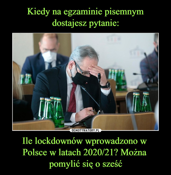 Kiedy na egzaminie pisemnym
dostajesz pytanie: Ile lockdownów wprowadzono w 
Polsce w latach 2020/21? Można 
pomylić się o sześć