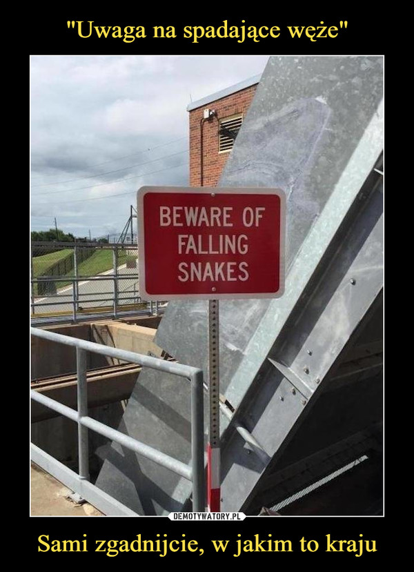 "Uwaga na spadające węże" Sami zgadnijcie, w jakim to kraju