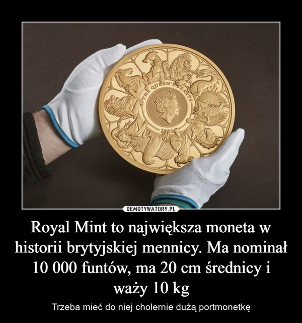 Royal Mint to największa moneta w historii brytyjskiej mennicy. Ma nominał 10 000 funtów, ma 20 cm średnicy i waży 10 kg