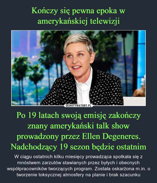 Kończy się pewna epoka w amerykańskiej telewizji Po 19 latach swoją emisję zakończy znany amerykański talk show prowadzony przez Ellen Degeneres. Nadchodzący 19 sezon będzie ostatnim