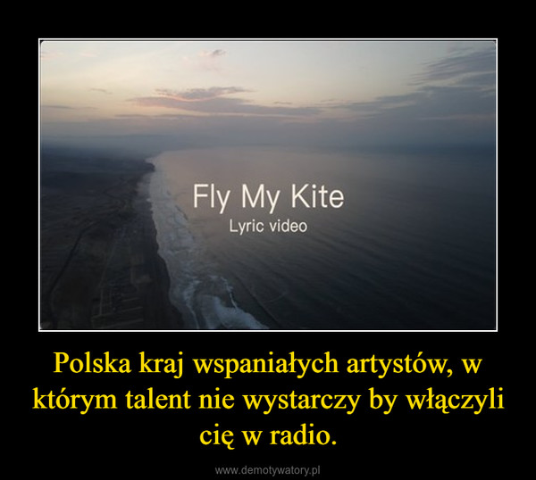 Polska kraj wspaniałych artystów, w którym talent nie wystarczy by włączyli cię w radio. –  