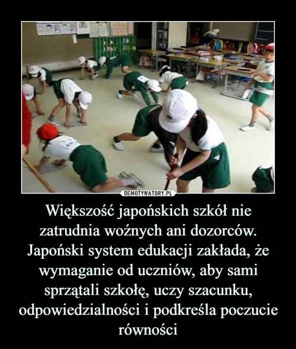 Większość japońskich szkół nie zatrudnia woźnych ani dozorców. Japoński system edukacji zakłada, że wymaganie od uczniów, aby sami sprzątali szkołę, uczy szacunku, odpowiedzialności i podkreśla poczucie równości