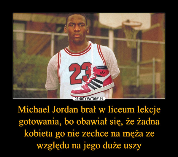 Michael Jordan brał w liceum lekcje gotowania, bo obawiał się, że żadna kobieta go nie zechce na męża ze względu na jego duże uszy