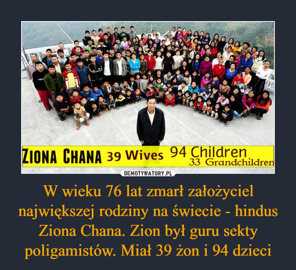 W wieku 76 lat zmarł założyciel największej rodziny na świecie - hindus Ziona Chana. Zion był guru sekty poligamistów. Miał 39 żon i 94 dzieci –  