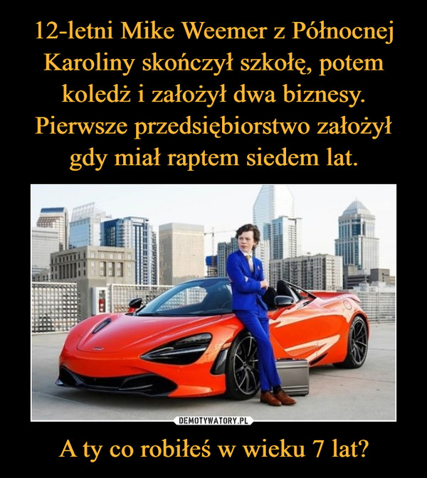 A ty co robiłeś w wieku 7 lat? –  