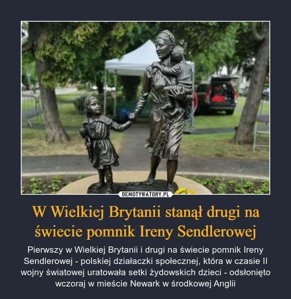 W Wielkiej Brytanii stanął drugi na świecie pomnik Ireny Sendlerowej – Pierwszy w Wielkiej Brytanii i drugi na świecie pomnik Ireny Sendlerowej - polskiej działaczki społecznej, która w czasie II wojny światowej uratowała setki żydowskich dzieci - odsłonięto wczoraj w mieście Newark w środkowej Anglii 