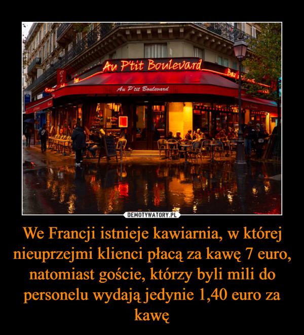 We Francji istnieje kawiarnia, w której nieuprzejmi klienci płacą za kawę 7 euro, natomiast goście, którzy byli mili do personelu wydają jedynie 1,40 euro za kawę –  