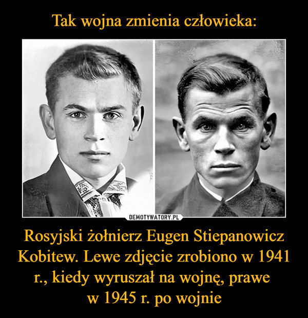 Tak wojna zmienia człowieka: Rosyjski żołnierz Eugen Stiepanowicz Kobitew. Lewe zdjęcie zrobiono w 1941 r., kiedy wyruszał na wojnę, prawe 
w 1945 r. po wojnie