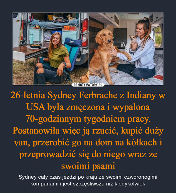 26-letnia Sydney Ferbrache z Indiany w USA była zmęczona i wypalona 70-godzinnym tygodniem pracy. Postanowiła więc ją rzucić, kupić duży van, przerobić go na dom na kółkach i przeprowadzić się do niego wraz ze swoimi psami