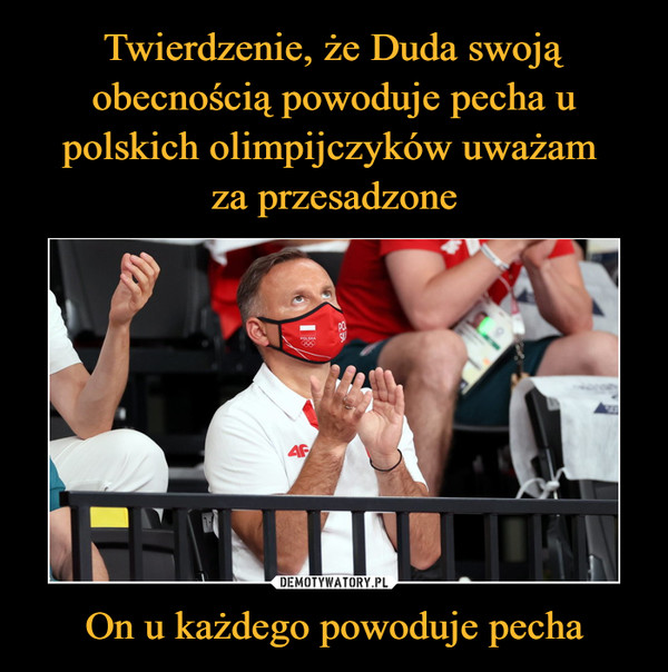 Twierdzenie, że Duda swoją obecnością powoduje pecha u polskich olimpijczyków uważam 
za przesadzone On u każdego powoduje pecha