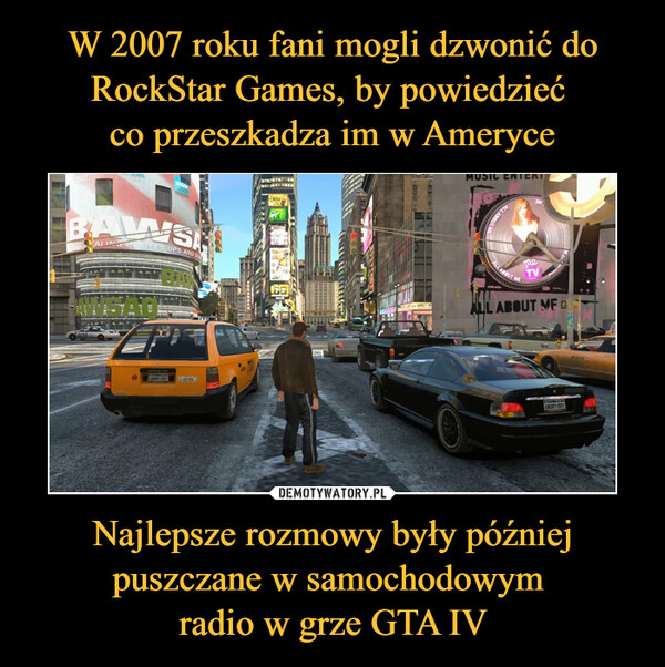 W 2007 roku fani mogli dzwonić do RockStar Games, by powiedzieć 
co przeszkadza im w Ameryce Najlepsze rozmowy były później puszczane w samochodowym 
radio w grze GTA IV
