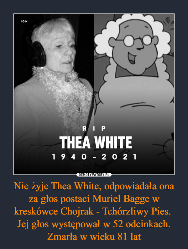 Nie żyje Thea White, odpowiadała ona za głos postaci Muriel Bagge w kreskówce Chojrak - Tchórzliwy Pies. 
Jej głos występował w 52 odcinkach. Zmarła w wieku 81 lat