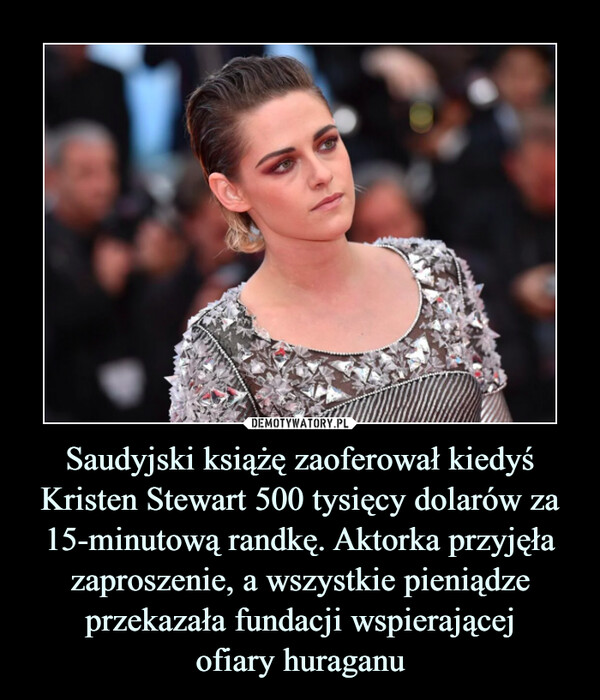 Saudyjski książę zaoferował kiedyś Kristen Stewart 500 tysięcy dolarów za 15-minutową randkę. Aktorka przyjęła zaproszenie, a wszystkie pieniądze przekazała fundacji wspierającejofiary huraganu –  
