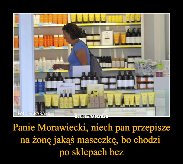 Panie Morawiecki, niech pan przepisze na żonę jakąś maseczkę, bo chodzi po sklepach bez –  